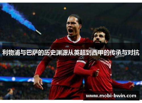 利物浦与巴萨的历史渊源从英超到西甲的传承与对抗