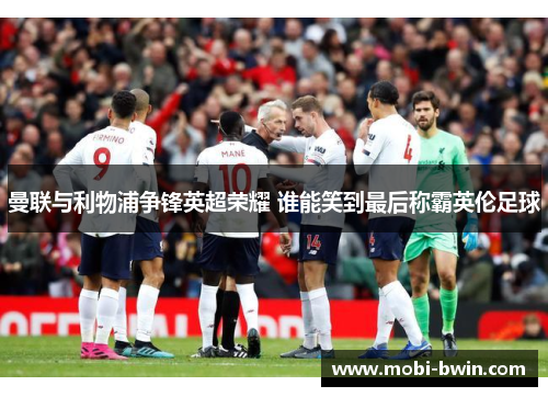 曼联与利物浦争锋英超荣耀 谁能笑到最后称霸英伦足球