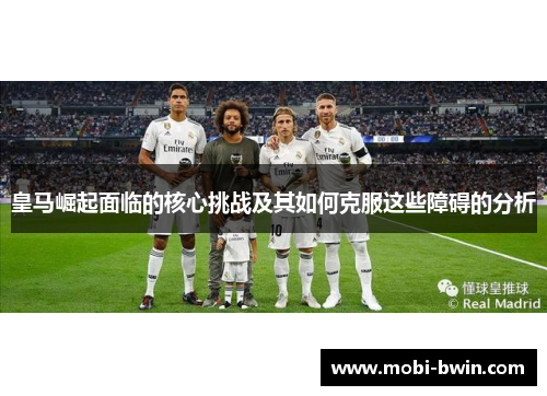 皇马崛起面临的核心挑战及其如何克服这些障碍的分析
