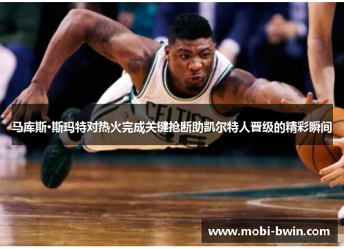 马库斯·斯玛特对热火完成关键抢断助凯尔特人晋级的精彩瞬间