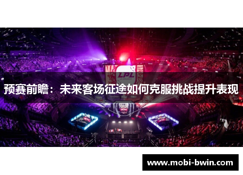 预赛前瞻：未来客场征途如何克服挑战提升表现