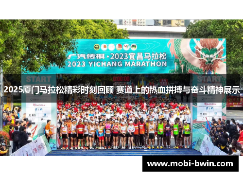 2025厦门马拉松精彩时刻回顾 赛道上的热血拼搏与奋斗精神展示