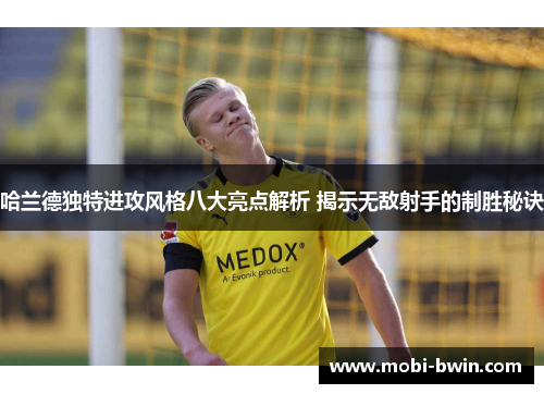 哈兰德独特进攻风格八大亮点解析 揭示无敌射手的制胜秘诀