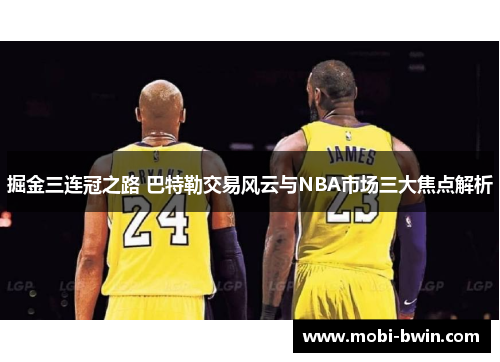 掘金三连冠之路 巴特勒交易风云与NBA市场三大焦点解析