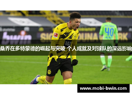 桑乔在多特蒙德的崛起与突破 个人成就及对球队的深远影响