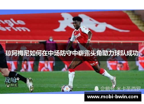 琼阿梅尼如何在中场防守中崭露头角助力球队成功
