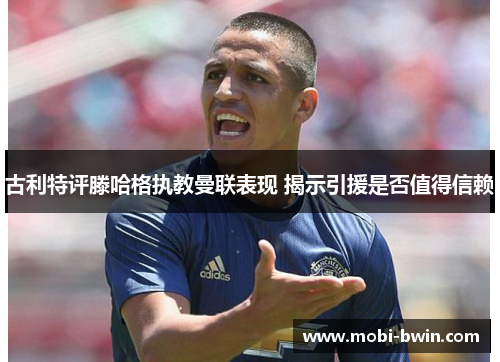古利特评滕哈格执教曼联表现 揭示引援是否值得信赖