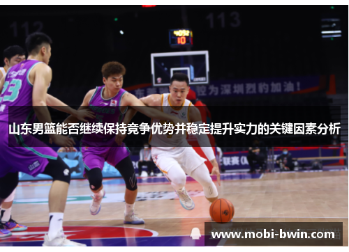 山东男篮能否继续保持竞争优势并稳定提升实力的关键因素分析