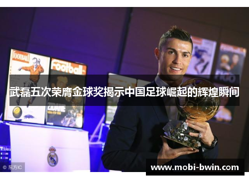 武磊五次荣膺金球奖揭示中国足球崛起的辉煌瞬间