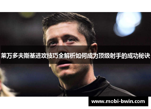 莱万多夫斯基进攻技巧全解析如何成为顶级射手的成功秘诀