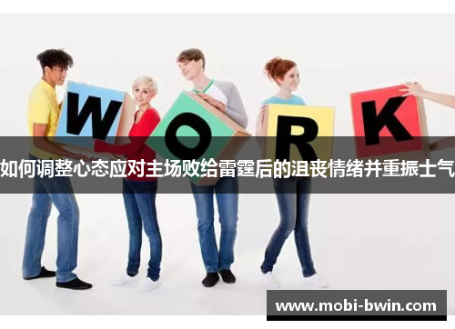 如何调整心态应对主场败给雷霆后的沮丧情绪并重振士气
