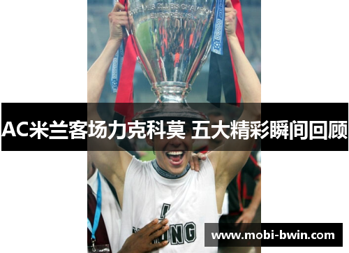 AC米兰客场力克科莫 五大精彩瞬间回顾