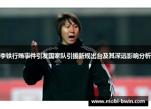 李铁行贿事件引发国家队引援新规出台及其深远影响分析