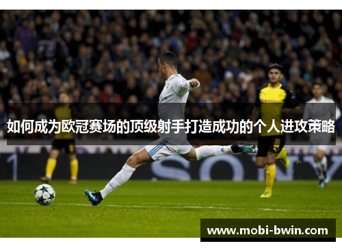 如何成为欧冠赛场的顶级射手打造成功的个人进攻策略