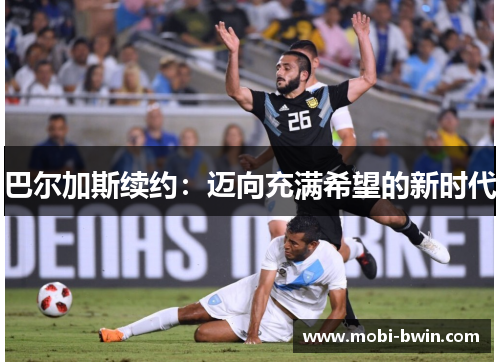 巴尔加斯续约：迈向充满希望的新时代