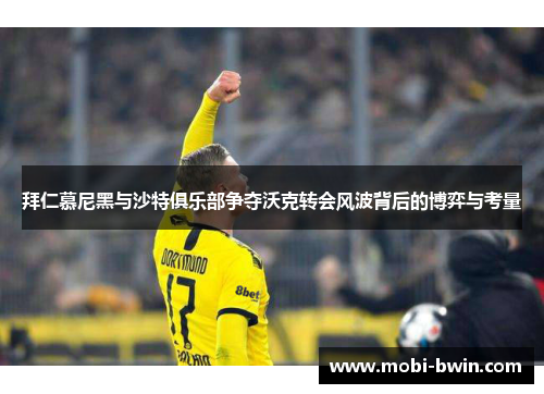 拜仁慕尼黑与沙特俱乐部争夺沃克转会风波背后的博弈与考量