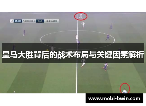 皇马大胜背后的战术布局与关键因素解析