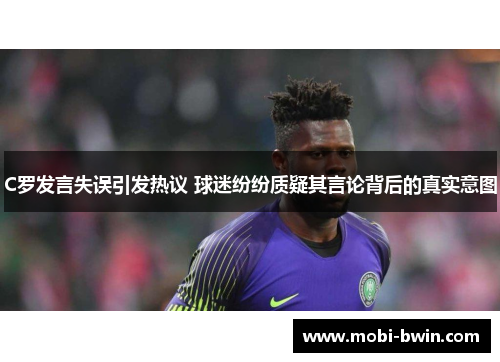 C罗发言失误引发热议 球迷纷纷质疑其言论背后的真实意图