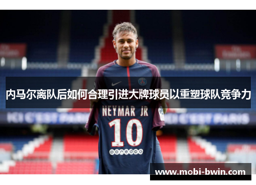 内马尔离队后如何合理引进大牌球员以重塑球队竞争力