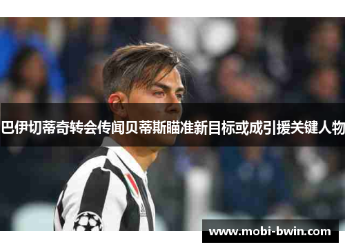 巴伊切蒂奇转会传闻贝蒂斯瞄准新目标或成引援关键人物