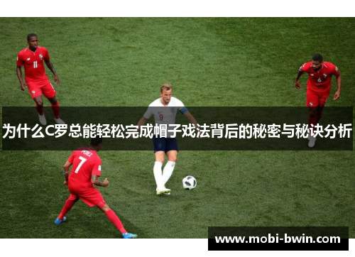 为什么C罗总能轻松完成帽子戏法背后的秘密与秘诀分析