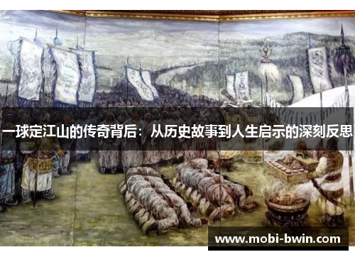 一球定江山的传奇背后：从历史故事到人生启示的深刻反思