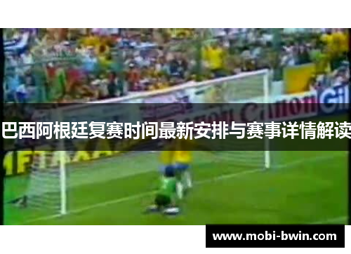 巴西阿根廷复赛时间最新安排与赛事详情解读