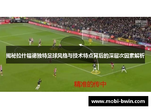 揭秘拉什福德独特足球风格与技术特点背后的深层次因素解析