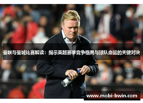 曼联与曼城比赛解读：揭示英超赛季竞争格局与球队命运的关键对决