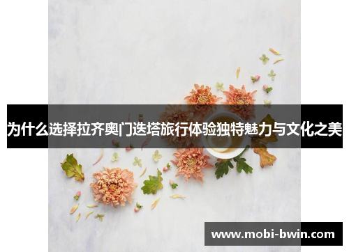 为什么选择拉齐奥门迭塔旅行体验独特魅力与文化之美
