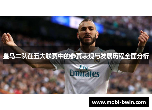皇马二队在五大联赛中的参赛表现与发展历程全面分析