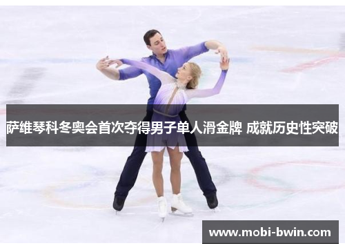 萨维琴科冬奥会首次夺得男子单人滑金牌 成就历史性突破